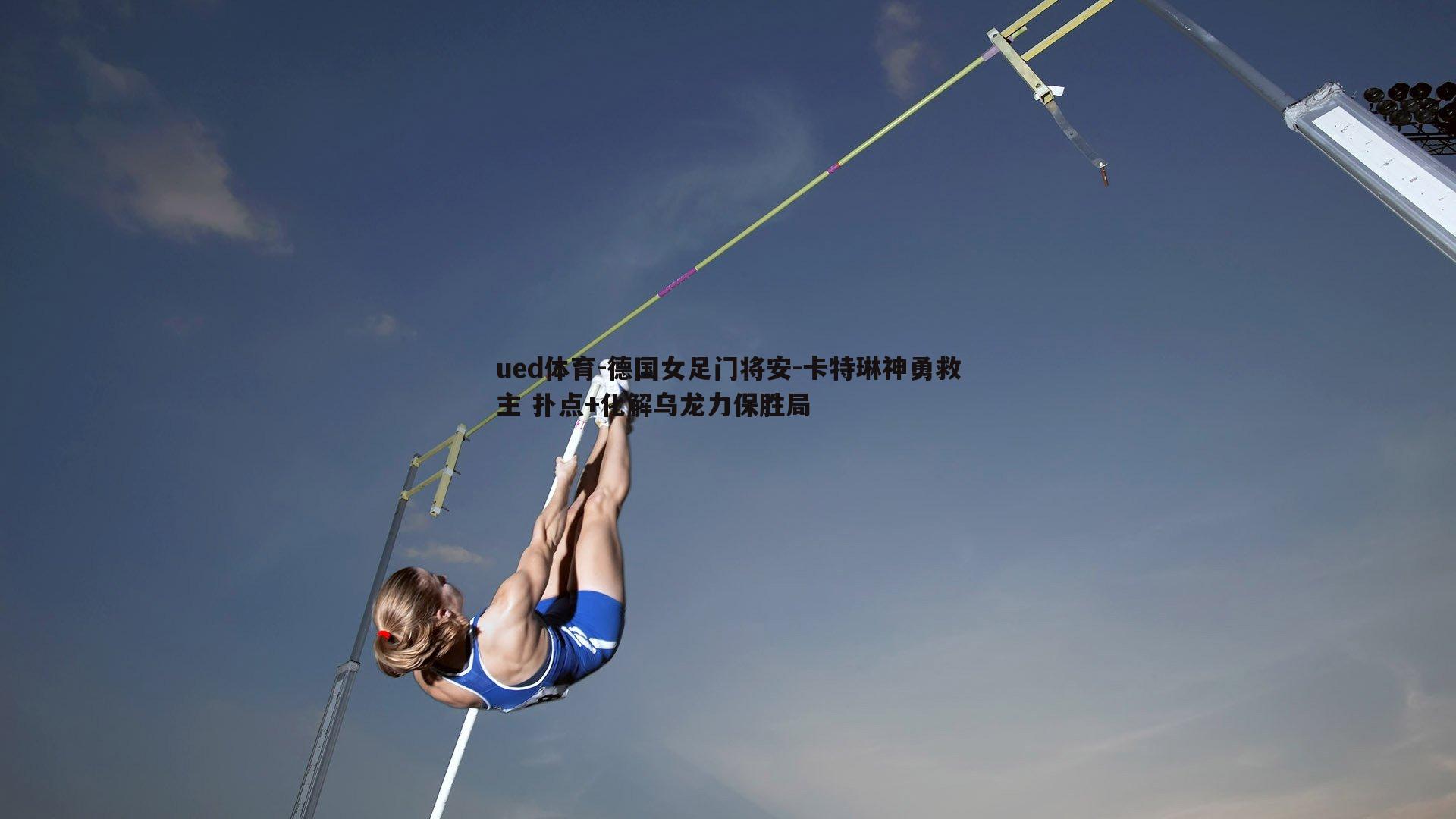 德国女足门将安-卡特琳神勇救主 扑点+化解乌龙力保胜局