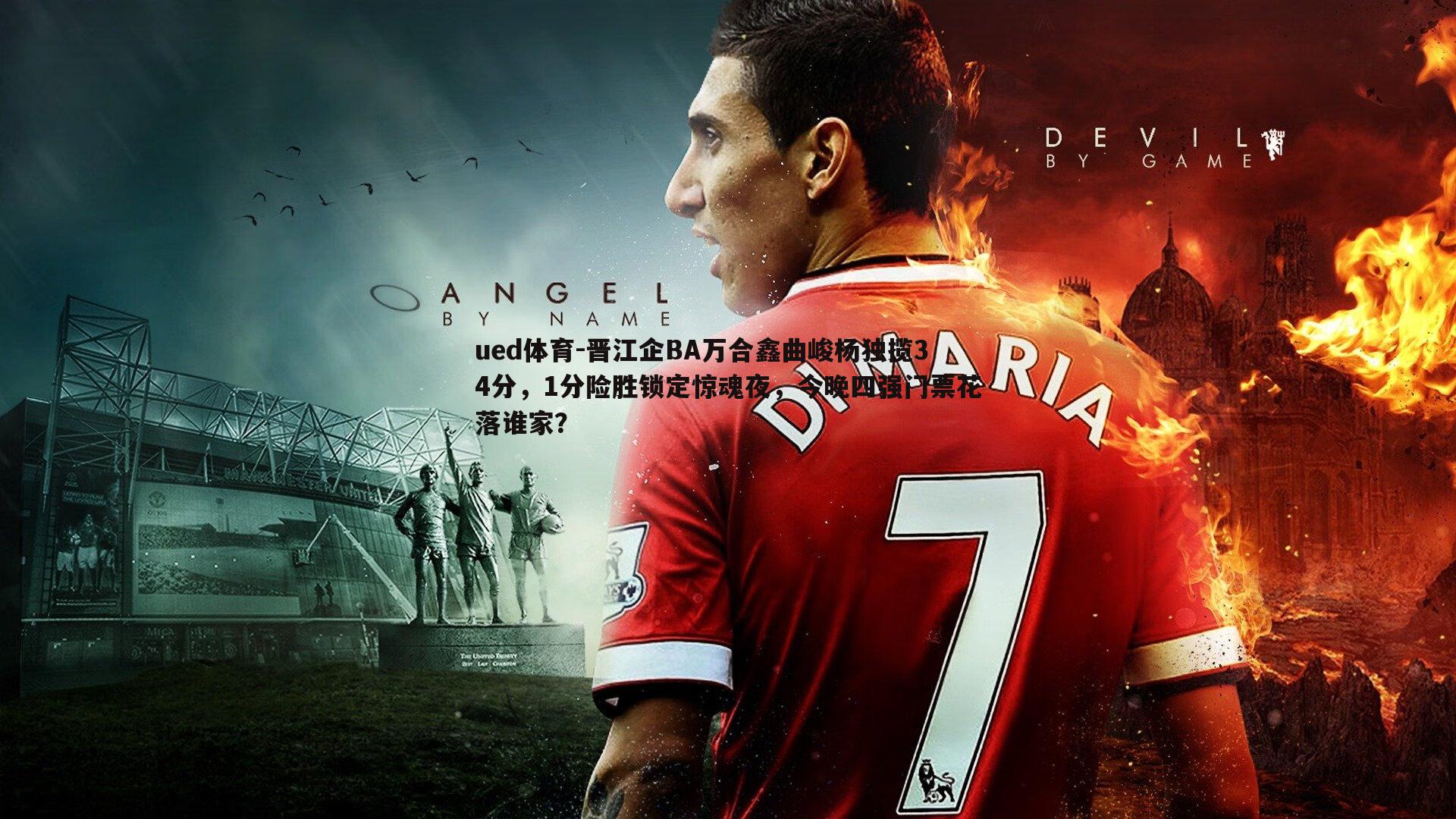 ued体育-晋江企BA万合鑫曲峻杨独揽34分，1分险胜锁定惊魂夜，今晚四强门票花落谁家？