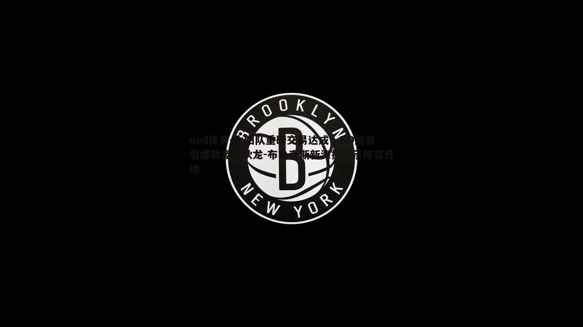 太阳队重磅交易达成，KD加盟引爆联盟，狄龙-布鲁克斯新海报预示阵容升级