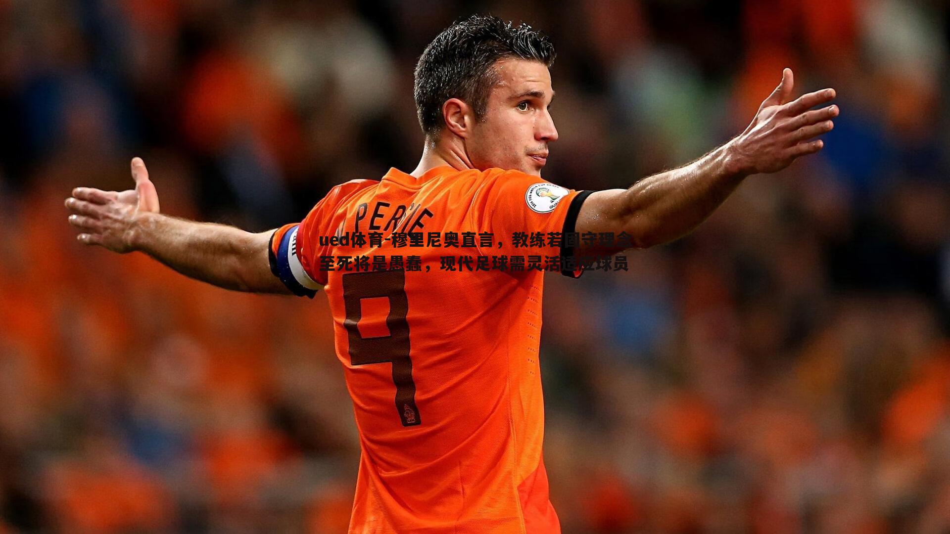 ued体育-穆里尼奥直言，教练若固守理念至死将是愚蠢，现代足球需灵活适应球员