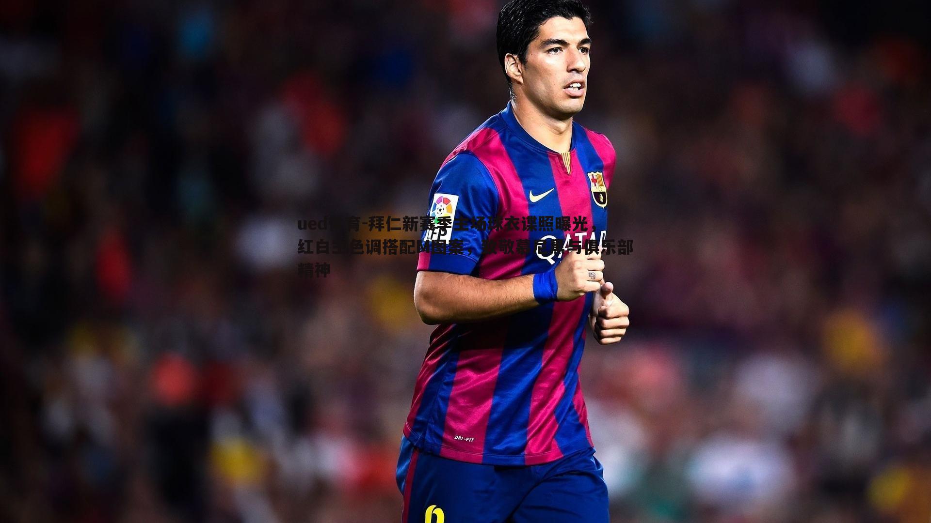 ued体育-拜仁新赛季主场球衣谍照曝光，红白主色调搭配M图案，致敬慕尼黑与俱乐部精神