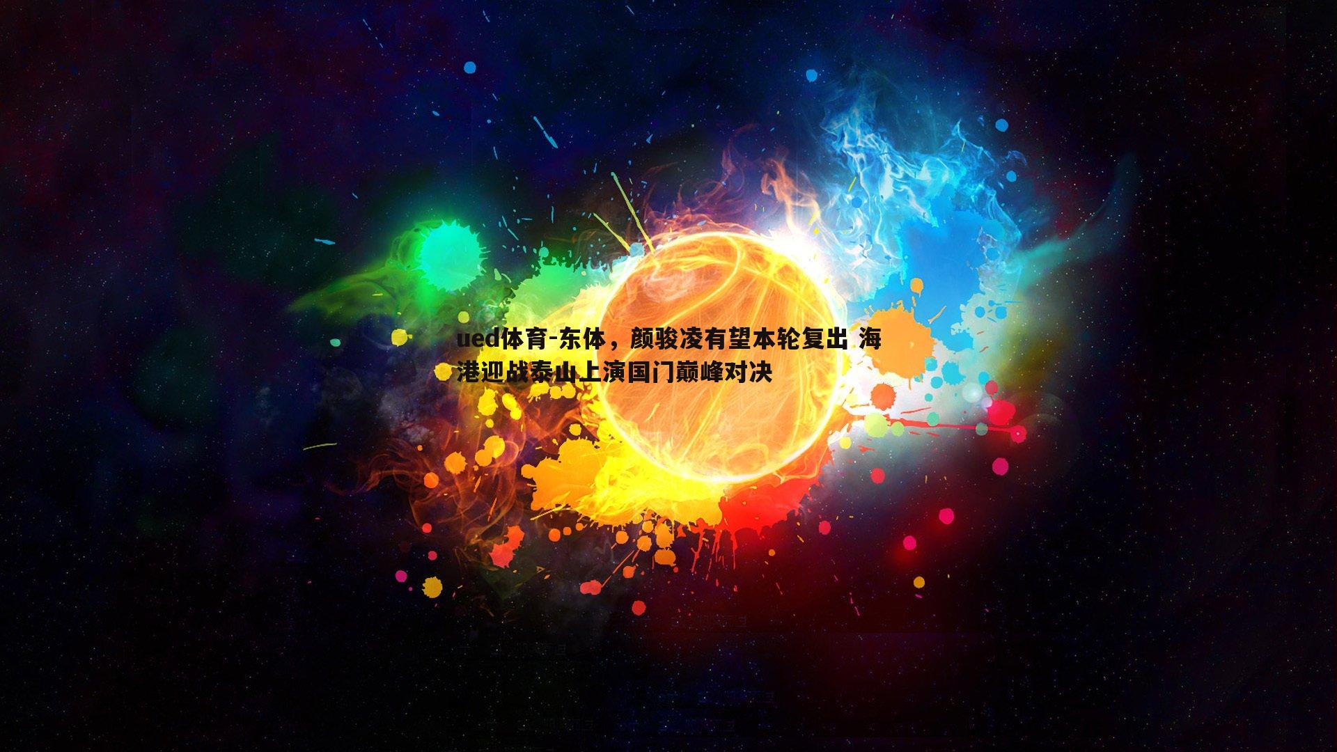 东体，颜骏凌有望本轮复出 海港迎战泰山上演国门巅峰对决