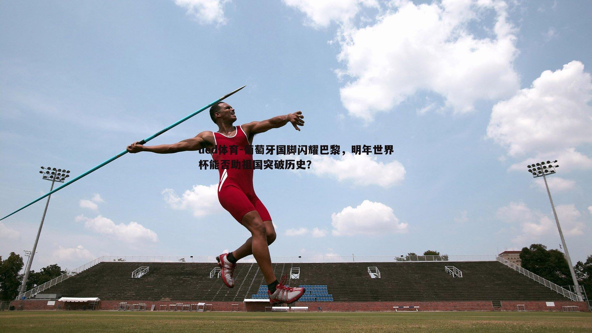 ued体育-葡萄牙国脚闪耀巴黎，明年世界杯能否助祖国突破历史？