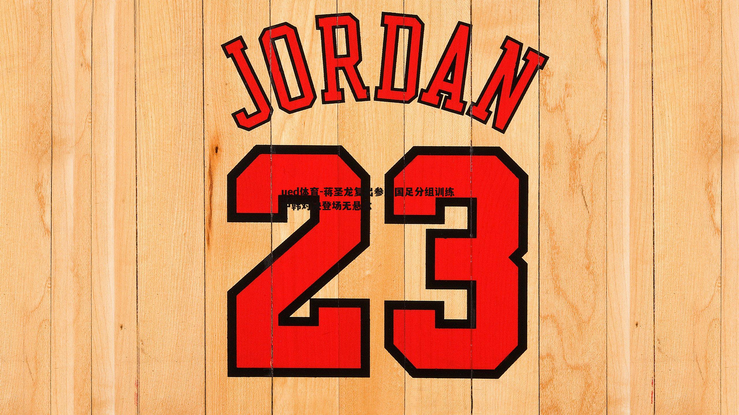 ued体育-蒋圣龙复出参加国足分组训练 中韩对决登场无悬念