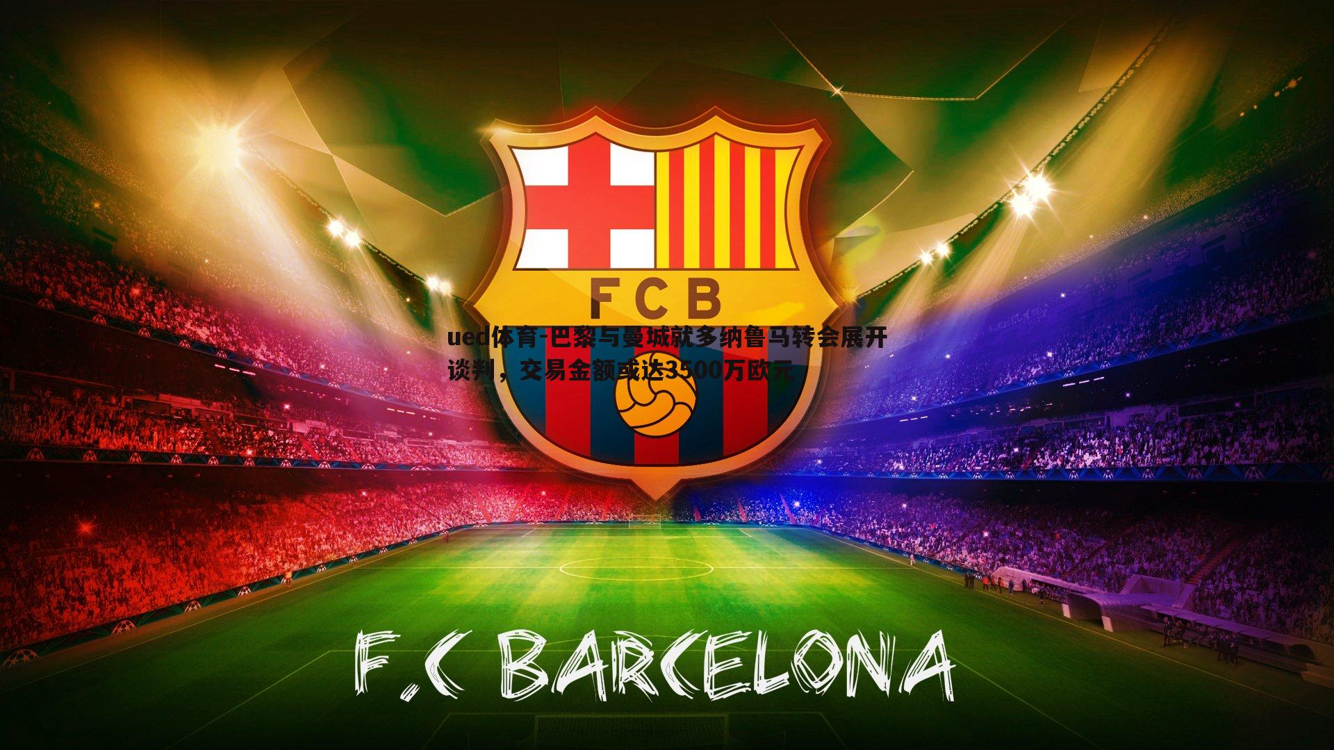 ued体育-巴黎与曼城就多纳鲁马转会展开谈判，交易金额或达3500万欧元