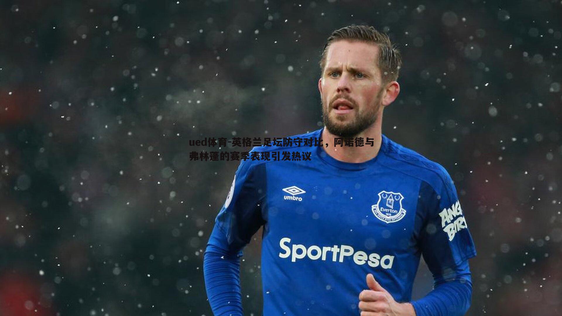 ued体育-英格兰足坛防守对比，阿诺德与弗林蓬的赛季表现引发热议