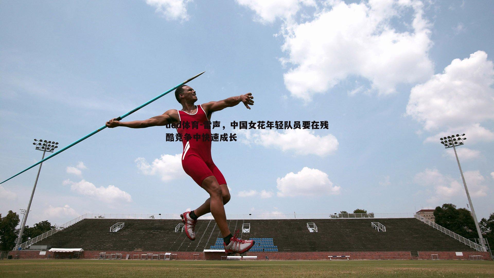 ued体育-雷声，中国女花年轻队员要在残酷竞争中快速成长