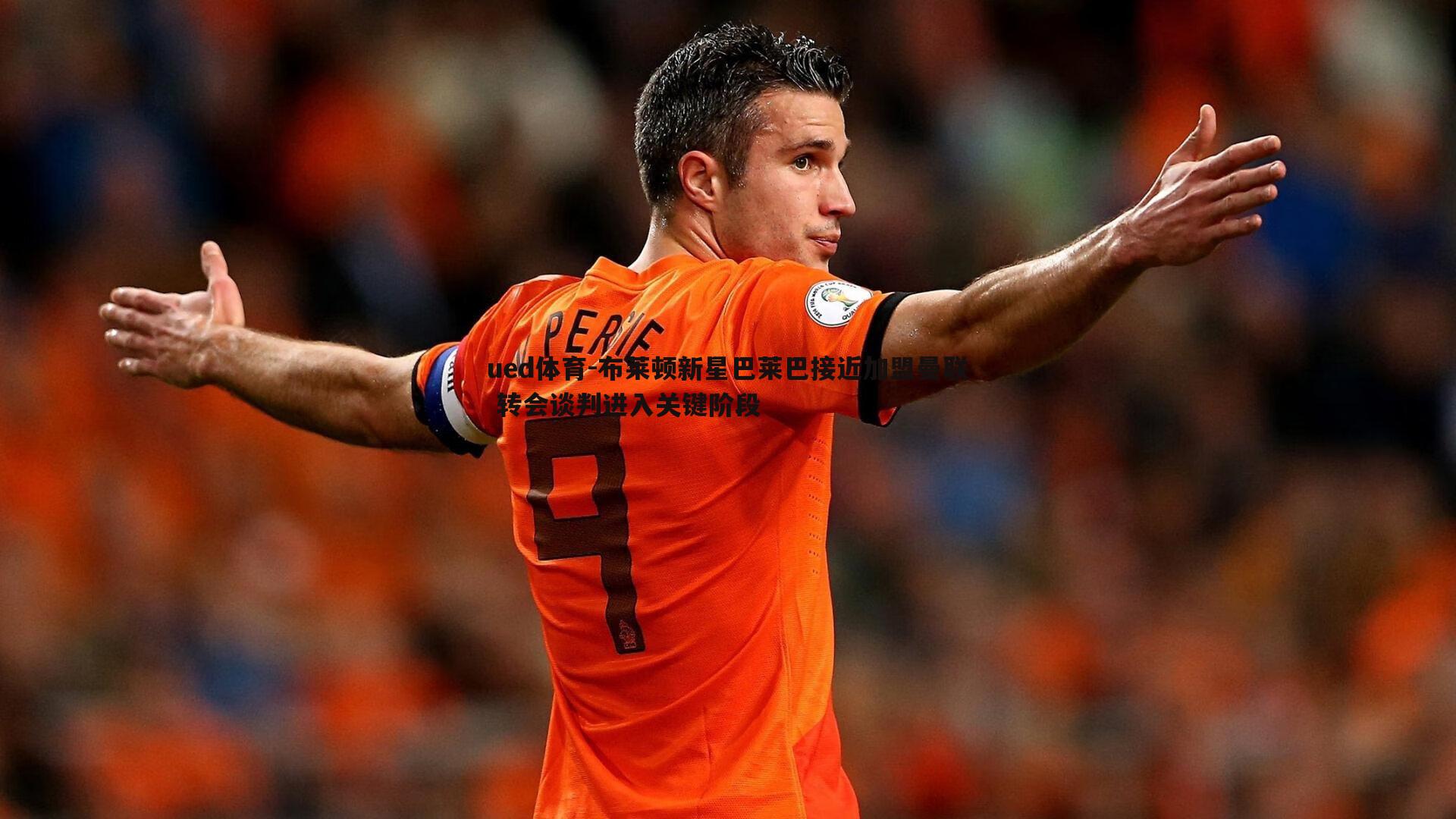 ued体育-布莱顿新星巴莱巴接近加盟曼联 转会谈判进入关键阶段